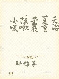 小孩子夏天反复咳嗽严重治疗方法