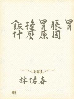 饭后胃胀胃疼是什么原因