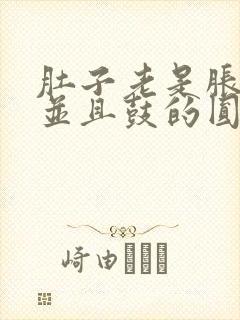 肚子老是胀胀的并且鼓的圆圆的