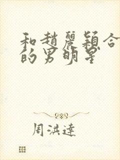 和赵丽颖合作过的男明星