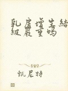 乳房增生结节3级严重吗