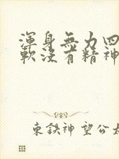 浑身无力四肢酸软没有精神感觉很累头晕