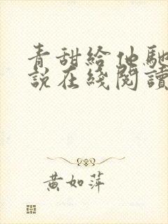 青甜给他驰骋小说在线阅读免费