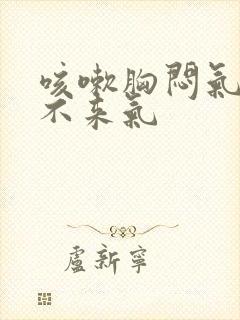 咳嗽胸闷气短上不来气