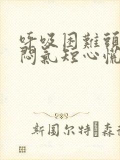 呼吸困难头晕胸闷气短心慌