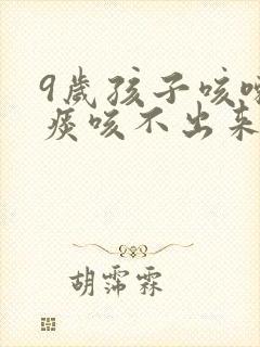 9岁孩子咳嗽有痰咳不出来怎么办封面