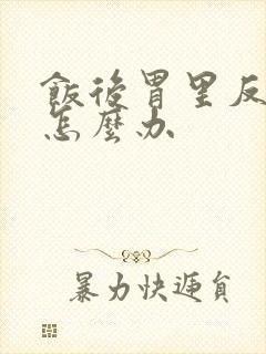 饭后胃里反酸水怎么办