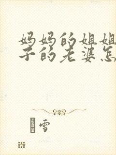 妈妈的姐姐的儿子的老婆怎么称呼封面