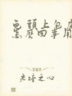 龟 头上包皮痒怎么回事用什么药