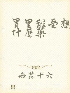 胃里难受想吐吃什么药封面