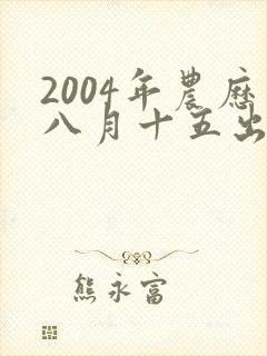 2004年农历八月十五出生的男孩命运
