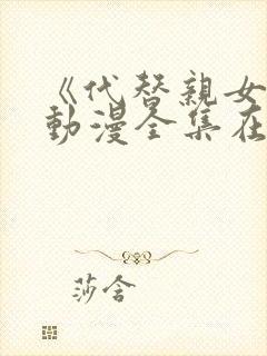 《代替亲女儿》动漫全集在线观看