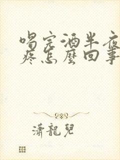 喝完酒半夜肚子疼怎么回事