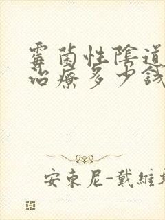 霉菌性阴道发炎治疗多少钱