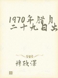 1970年腊月二十九日出生的命运如何?