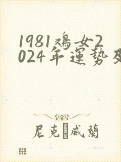 1981鸡女2024年运势及运程怎么样