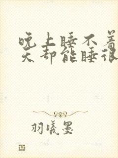 晚上睡不着觉白天却能睡很久