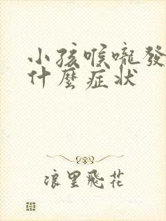 小孩喉咙发炎有什么症状