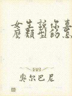 女生说你喜欢什么类型的怎么回复