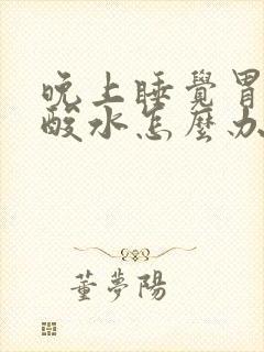 晚上睡觉胃里反酸水怎么办