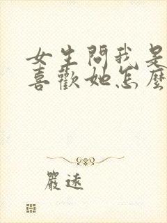 女生问我是不是喜欢她怎么回复