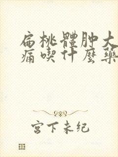 扁桃体肿大喉咙痛吃什么药