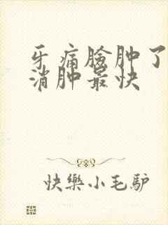 牙痛脸肿了怎么消肿最快