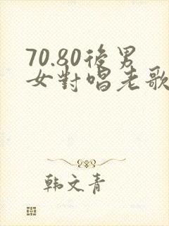70.80后男女对唱老歌