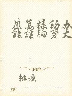 应怎样的办法才能让胸变大