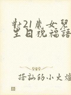 对21岁女儿的生日祝福语简短独特