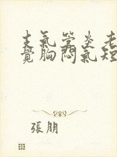 支气管炎老是感觉胸闷气短,上不来气