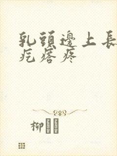 乳头边上长了小疙瘩疼