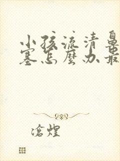 小孩流清鼻涕鼻塞怎么办最简单方法