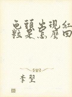 龟头出现红色颗粒是怎么回事封面