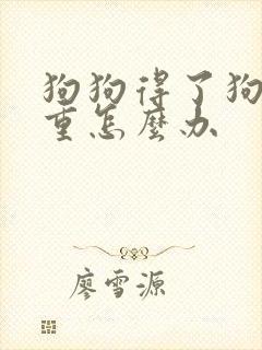 狗狗得了狗瘟严重怎么办