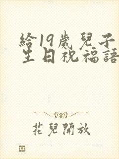 给19岁儿子的生日祝福语 简短独特