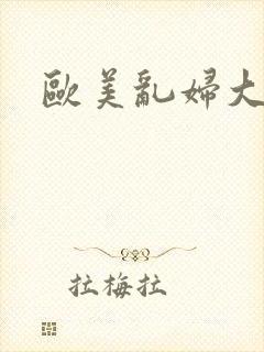 欧美乱妇大交群