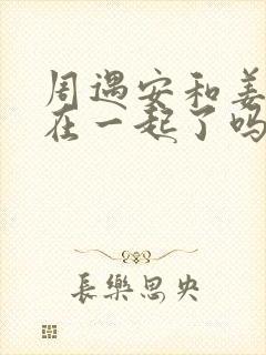 周遇安和姜家齐在一起了吗