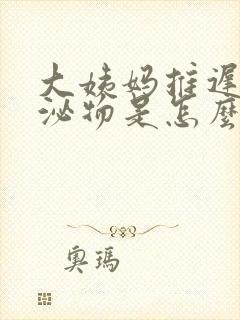 大姨妈推迟有分泌物是怎么回事