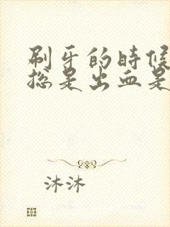 刷牙的时候牙龈总是出血是什么原因