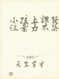 小孩上课发呆,注意力不集中挂什么科