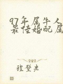 97年属牛人的最佳婚配属相