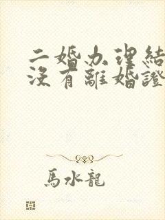 二婚办理结婚证没有离婚证怎么办