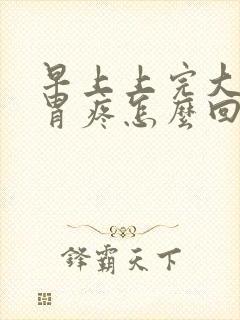 早上上完大号后胃疼怎么回事