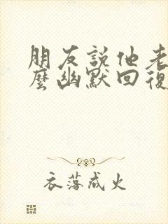 朋友说他老了怎么幽默回复封面