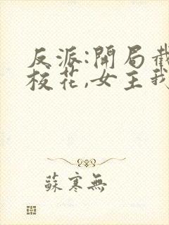 反派:开局截胡校花,女主我全要