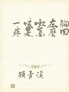 一咳嗽左胸里面疼是怎么回事