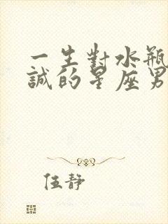 一生对水瓶女忠诚的星座男