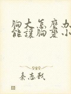 胸大怎么办怎么能让胸变小