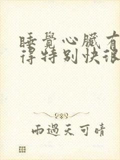 睡觉心脏有时跳得特别快很慌